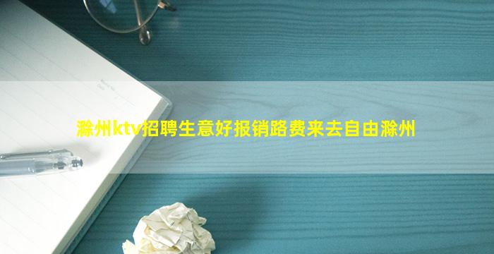 滁州ktv招聘生意好报销路费来去自由滁州